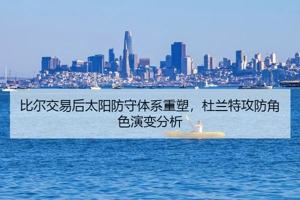 比尔交易后太阳防守体系重塑，杜兰特攻防角色演变分析